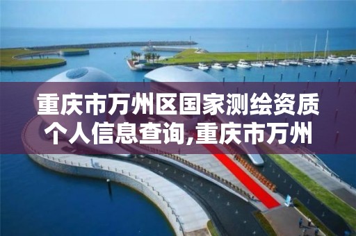 重庆市万州区国家测绘资质个人信息查询,重庆市万州区国家测绘资质个人信息查询。