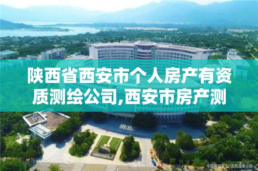 陕西省西安市个人房产有资质测绘公司,西安市房产测量事务所有限公司资质。