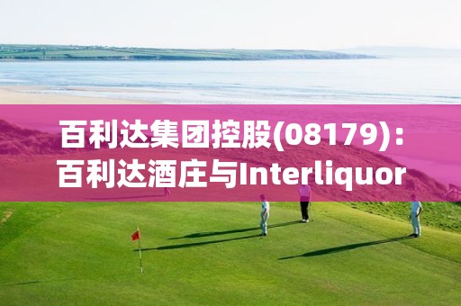 百利达集团控股(08179)：百利达酒庄与Interliquor订立销售合作协议书