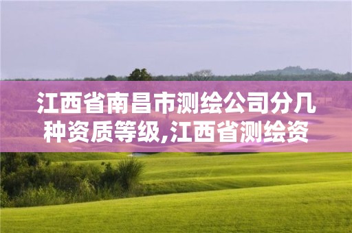 江西省南昌市测绘公司分几种资质等级,江西省测绘资质单位公示名单。