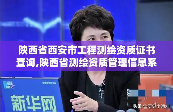 陕西省西安市工程测绘资质证书查询,陕西省测绘资质管理信息系统。