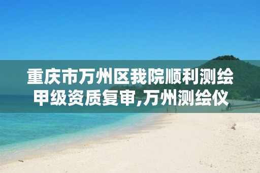 重庆市万州区我院顺利测绘甲级资质复审,万州测绘仪器。