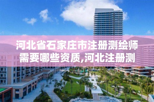 河北省石家庄市注册测绘师需要哪些资质,河北注册测绘师成绩。