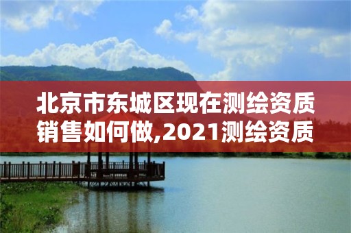 北京市东城区现在测绘资质销售如何做,2021测绘资质要求。