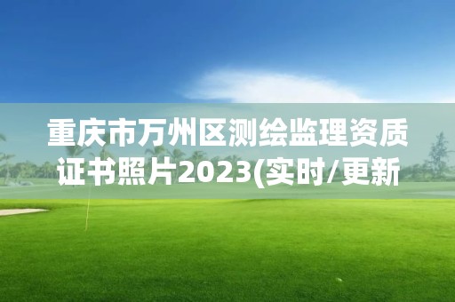 重庆市万州区测绘监理资质证书照片2023(实时/更新中)