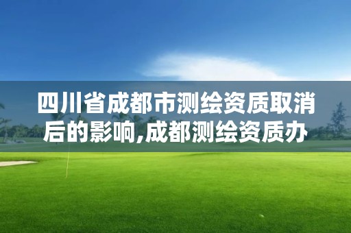 四川省成都市测绘资质取消后的影响,成都测绘资质办理。