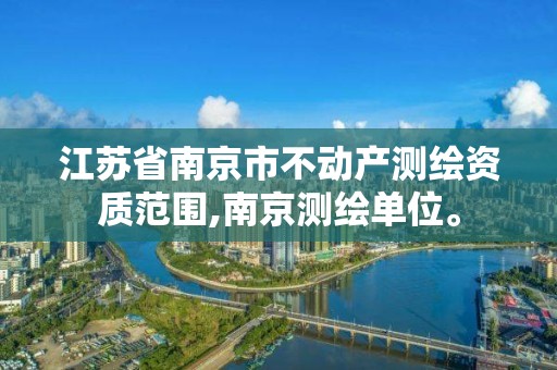 江苏省南京市不动产测绘资质范围,南京测绘单位。