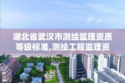 湖北省武汉市测绘监理资质等级标准,测绘工程监理资质。