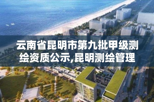 云南省昆明市第九批甲级测绘资质公示,昆明测绘管理中心。