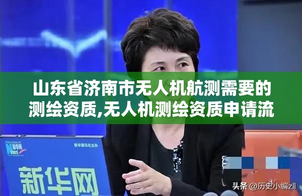 山东省济南市无人机航测需要的测绘资质,无人机测绘资质申请流程。