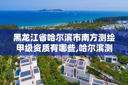 黑龙江省哈尔滨市南方测绘甲级资质有哪些,哈尔滨测绘学校。