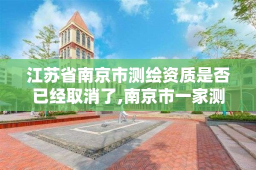 江苏省南京市测绘资质是否已经取消了,南京市一家测绘资质单位要使用。