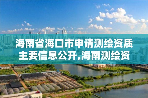 海南省海口市申请测绘资质主要信息公开,海南测绘资料信息中心。