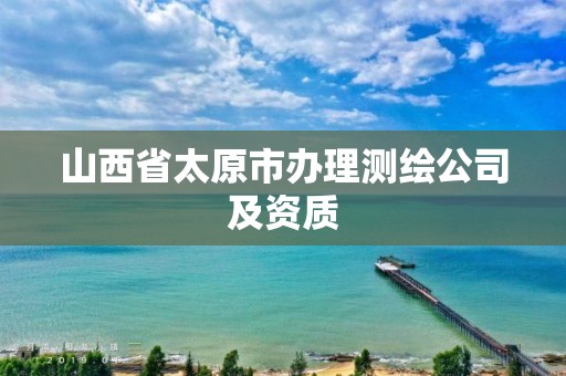 山西省太原市办理测绘公司及资质