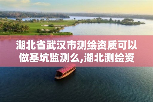 湖北省武汉市测绘资质可以做基坑监测么,湖北测绘资质查询。