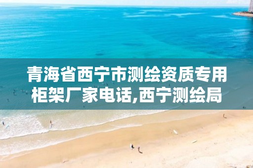 青海省西宁市测绘资质专用柜架厂家电话,西宁测绘局位置。