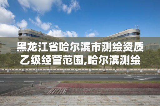 黑龙江省哈尔滨市测绘资质乙级经营范围,哈尔滨测绘公司招聘。