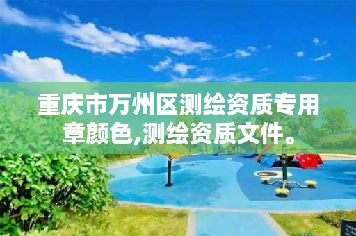 重庆市万州区测绘资质专用章颜色,测绘资质文件。