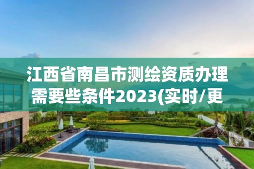 江西省南昌市测绘资质办理需要些条件2023(实时/更新中)