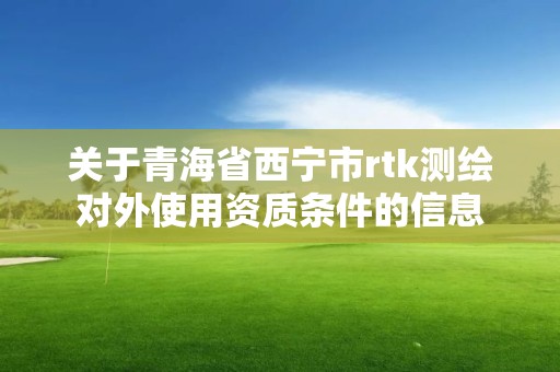 关于青海省西宁市rtk测绘对外使用资质条件的信息