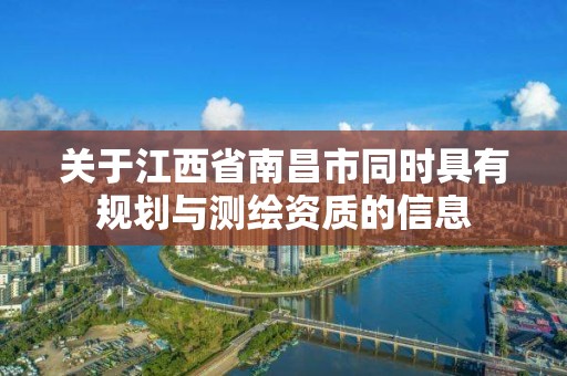 关于江西省南昌市同时具有规划与测绘资质的信息