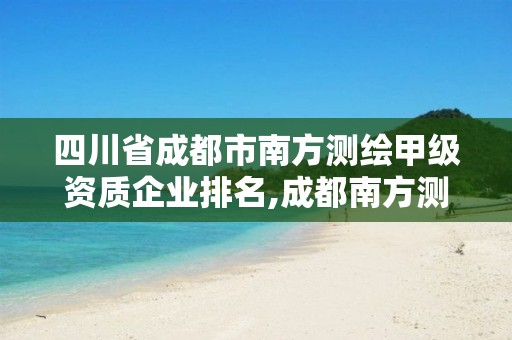 四川省成都市南方测绘甲级资质企业排名,成都南方测绘有限公司。