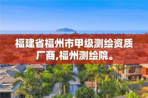 福建省福州市甲级测绘资质厂商,福州测绘院。