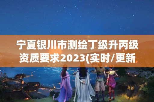 宁夏银川市测绘丁级升丙级资质要求2023(实时/更新中)