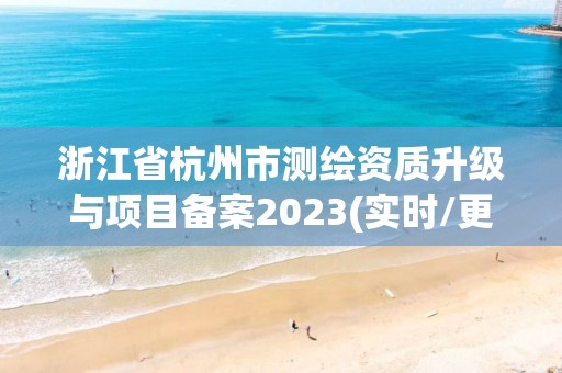 浙江省杭州市测绘资质升级与项目备案2023(实时/更新中)