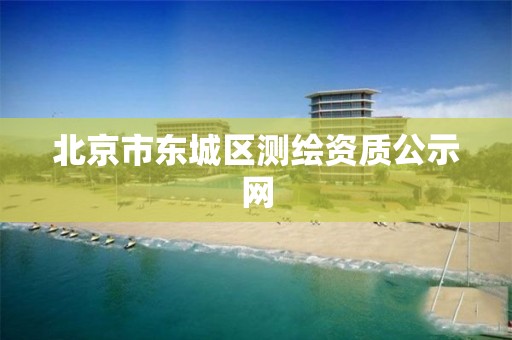 北京市东城区测绘资质公示网