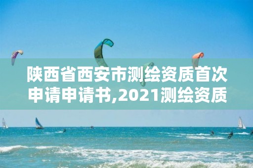 陕西省西安市测绘资质首次申请申请书,2021测绘资质申请。