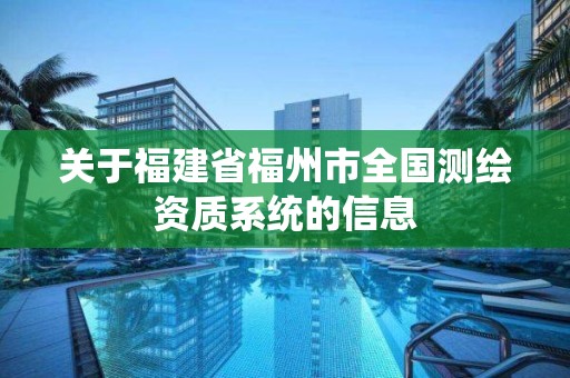 关于福建省福州市全国测绘资质系统的信息