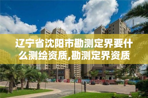 辽宁省沈阳市勘测定界要什么测绘资质,勘测定界资质要求。