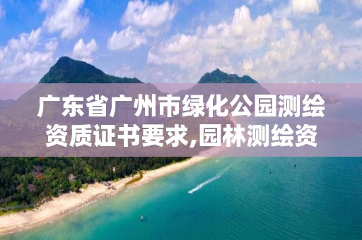 广东省广州市绿化公园测绘资质证书要求,园林测绘资质。