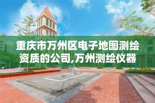 重庆市万州区电子地图测绘资质的公司,万州测绘仪器。