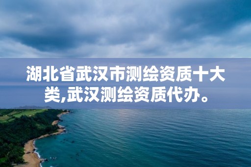 湖北省武汉市测绘资质十大类,武汉测绘资质代办。