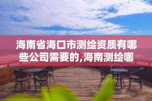 海南省海口市测绘资质有哪些公司需要的,海南测绘哪家好。