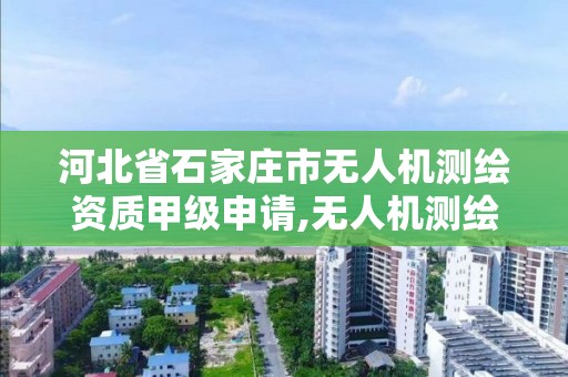 河北省石家庄市无人机测绘资质甲级申请,无人机测绘考证。