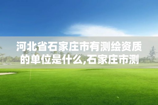 河北省石家庄市有测绘资质的单位是什么,石家庄市测绘公司招聘。