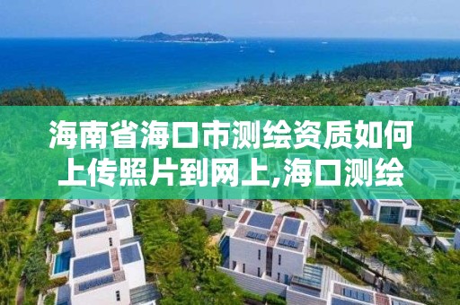 海南省海口市测绘资质如何上传照片到网上,海口测绘局招聘。