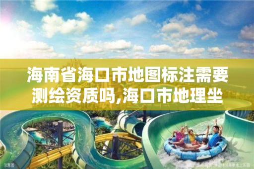 海南省海口市地图标注需要测绘资质吗,海口市地理坐标。