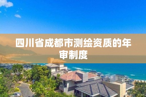 四川省成都市测绘资质的年审制度