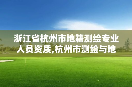 浙江省杭州市地籍测绘专业人员资质,杭州市测绘与地理信息局招聘。