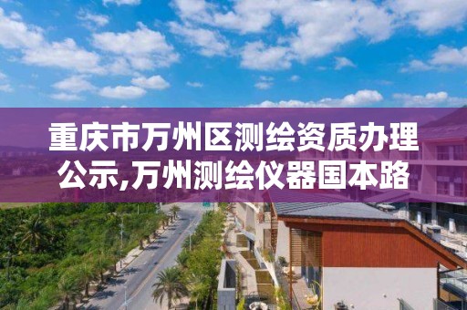 重庆市万州区测绘资质办理公示,万州测绘仪器国本路37号。