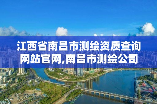 江西省南昌市测绘资质查询网站官网,南昌市测绘公司。