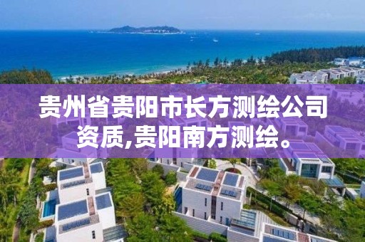 贵州省贵阳市长方测绘公司资质,贵阳南方测绘。