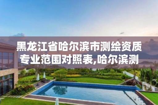 黑龙江省哈尔滨市测绘资质专业范围对照表,哈尔滨测绘公司有哪些。