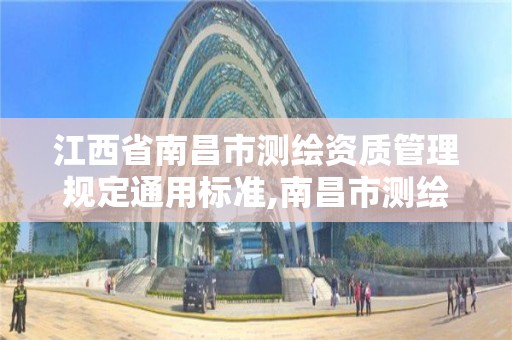 江西省南昌市测绘资质管理规定通用标准,南昌市测绘公司。