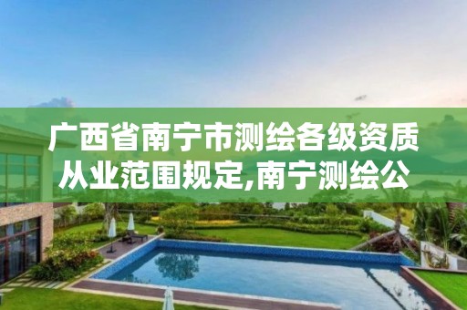 广西省南宁市测绘各级资质从业范围规定,南宁测绘公司联系电话。