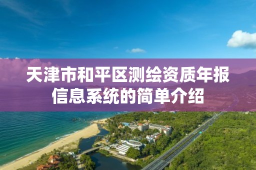 天津市和平区测绘资质年报信息系统的简单介绍